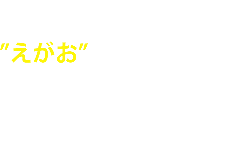関わる全ての人が”えがお”になれる。そんな陽だまりのような会社であり続けます